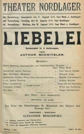 Liebelei : Schauspiel in 3 Aufzuegen von Arthur Schnitzler ... ; 139. Vorstellung: Sonnabend, den 17. August 1918 fuer West- u. Suedlager, 140. Vorstellung: Sonntag, den 18. August 1918 fuer Nordlager, 141. Vorstellung: Montag, den 19. August 1918 fuer West- u. Suedlager