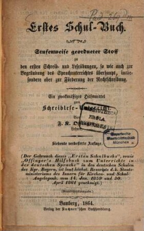 Erstes Schul-Buch : Stufenweise geordneter Stoff zu den ersten Schreib- u. Leseübungen, so wie auch zur Begründung des Sprachunterrichtes überhaupt, insbesondere aber zur Förderung der Rechtschreibung. Ein nothwendiges Hülfsmittel zum Schreibleseunterricht