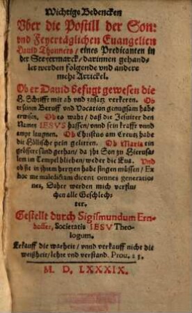Wichtige Bedencken Vber die Postill der Son- vnd Feyertäglichen Euangelien Dauid Thonners, eines Predicanten in der Steyermarck : darinnen gehandlet werden folgende vnd andere mehr Artickel. Ob er Dauid befugt gewesen die H. Schrifft mit ab vnd zusazt verkeren ...