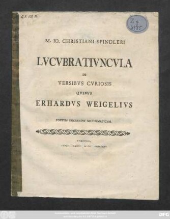 M. Io. Christiani Spindleri Lvcvbrativncvla De Versibvs Cvriosis Qvibvs Erhardvs Weigelivs Fontem Decoravit Mathematicvm : [Dab. Hassenhusae ipsis Cal. Jan. MDCCLXIX.]