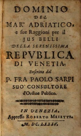 Opere del padre Paolo dell'ordine de'Servi e theologo della serenissima republica di Venetia, 6.. Dominio Del Mar' Adriatico e sue Raggioni per il Jus Belli Della Serenissima Repvblica Di Venetia u.a.