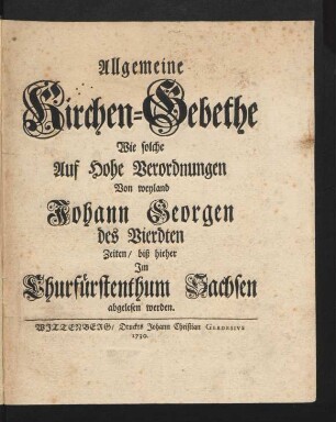 Allgemeine Kirchen-Gebethe : Wie solche Auf Hohe Verordnungen Von weyland Johann Georgen des Vierdten Zeiten, biß hieher Im Churfürstenthum Sachsen abgelesen werden