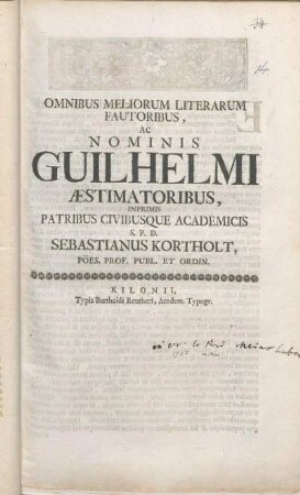 Omnibus Meliorum Literarum Fautoribus, Ac Nominis Guilhelmi Æstimatoribus, Inprimis Patribus Civibusque Academicis S. P. D. Sebastianus Kortholt, Pöes. Prof. Publ. Et Ordin. : [PP. Kilonii d. XXIIX. Maji, A. O. R. MDCCII.]