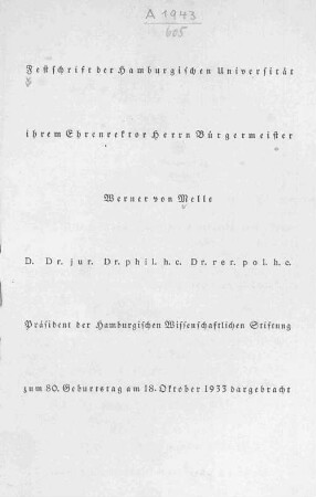 Festschrift der Hamburgischen Universität ihrem Ehrenrektor Herrn Bürgermeister Werner von Melle, D. Dr. jur., Dr. phil. h.c., Dr. rer. pol. h.c., Präsident der Hamburgischen Wissenschaftlichen Stiftung, zum 80. Geburtstag am 18. Oktober 1933 dargebracht