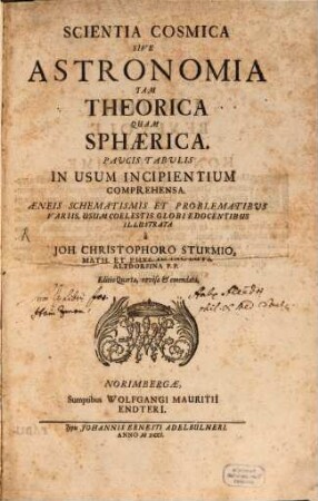 Scientia Cosmica Sive Astronomia Tam Theorica Quam Sphaerica Paucis Tabulis In Usum Incipientium Comprehensa : Aeneis Schematismis Et Problematibus Variis, Usum Coelestis Globi Edocentibus Illustrata