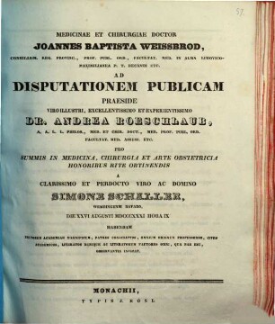 Medicinae et chirurgiae doctor Joannes Baptista Weissbrod ... ad disputationem publicam praeside ... Dr. Andrea Roeschlaub ... pro summis in medicina, chirurgia et arte obstetricia honoribus rite obtinendis a ... Simone Schaller ... habendam ... invitat : [Insunt theses medicae]