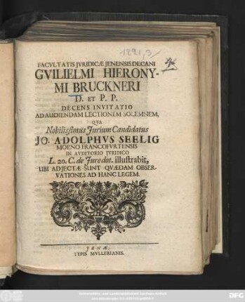 Facvltatis Jvridicæ Jenensis Decani Gvilielmi Hieronymi Bruckneri D. Et P. P. Decens Invitatio Ad Audiendam Lectionem Solemnem, Qva Nobilissimus Jurium Candidatus Jo. Adolphvs Seelig Moeno-Francofvrtensis In Avditorio Jvridico L. 20. C. de Jure dot. illustrabit, Ubi Adjectæ Sunt Qvædam Observationes Ad Hanc Legem : [P. P. sub Sigillo Facultatis Juridicæ d. XVII. Aug. An. Sal. MDCCXXI.]