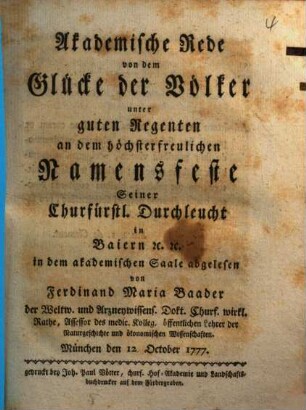 Akademische Rede von dem Glücke der Völker unter guten Regenten : an dem höchsterfreulichen Namensfeste Seiner Churfürstl. Durchleucht in Baiern [et]c. [et]c. in dem akademischen Saale