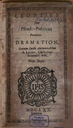 Leontius sive pseudo-politicus punitus : dramation ; datum ludis autumnalibus a lycaeo catholico Societatis Jesu Non. Sept. MDCLXX, Lucernae