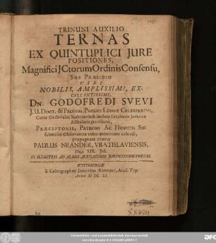Trinuni Auxilio Ternas Ex Quintuplici Iure Positiones ... Sub Praesidio ... Dn. Godofredi Suevi ... propugnare nitetur Paulus Neander, Vratislaviensis, Die XIX. Iuli. In Illustris Ad Albim Acroaterio Iurisconsultorum
