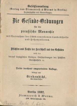 Die Gesinde-Ordnungen für die preußische Monarchie mit Ausnahme der 1866 erworbenen Landestheile und Hohenzollerns : Pflichten und Rechte der Herrschaften und des Gesindes nebst den darauf bezüglichen Gesetzen, Entscheidungen der höchsten Gerichtshöfe [et]c.