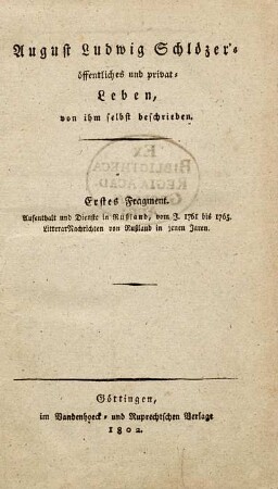 August Ludwig Schlözer's öffentliches und privat-Leben, von ihm selbst beschrieben : Erstes Fragment. Aufenthalt und Dienste in Rußland; vom J. 1761 bis 1765. LitterarNachrichten von Rußland in jenen Jaren.
