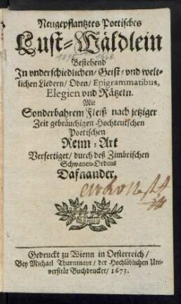 Neugepflantztes Poetisches Lust-Wäldlein : Bestehend In underschiedlichen/ Geist- und weltlichen Liedern/ Oden/ Epigrammatibus, Elegien und Rätzeln