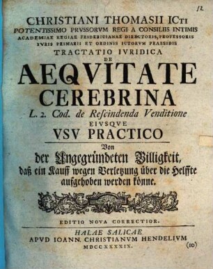 Christiani Thomasii ... Tractatio Ivridica De Aeqvitate Cerebrina L. 2. Cod. de Rescindenda Venditione Eivsqve Vsv Practico : = Von der ungegründeten Billigkeit, daß ein Kauff wegen Verletzung über die Helffte aufgehoben werden könne