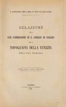 Relazioni della Commissione Veneziana per la Topografia della Venezia nell'Età Romana : R. Deputazione Veneta Sopra gli Studi di Storia Patria, 4. Relazione della Sub-Commissione di S. Giorgio di Nogaro per la Topografia della Venezia nell'Età Romana : R. Deputazione Veneta sopra gli Studi di Storia Patria. Dall'Ausa alla Zellina