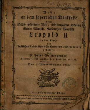 Rede an dem feyerlichen Dankfeste wegen glücklich geschehener Wahl, und vollzogener Krönung seiner Römisch-Kaiserlichen Majestät Leopold II in der Kirche des fürstlichen Reichsstiftes St. Emmeram zu Regensburg