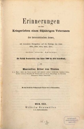 Erinnerungen aus dem Kriegerleben eines 82jährigen Veteranen der österreichischen Armee : mit besonderer Bezugnahme auf die Feldzüge der Jahre 1805, 1809, 1813, 1814, 1815 : nebst einem Anhange der Politik Oesterreichs vom Jahre 1809 bis 1814 betreffend