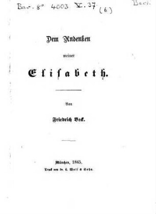 Einzelne Gedichte. 6. Dem Andenken meiner Elisabeth. München. - 1865. - 1 Bl.