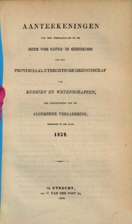 Aanteekeningen van het verhandelde in de sectie-vergaderingen van het Provinciaal Utrechts Genootschap van Kunst en Wetenschappen ter gelegenheid van de algemeene vergadering gehouden in het jaar.... 1859, 1859