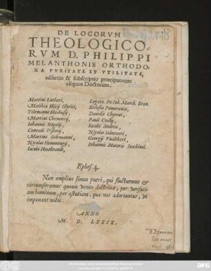 DE LOCORVM || THEOLOGICO=||RVM D. PHILIPPI MELANTHONIS ORTHODO=||XA PVRITATE ET VTILITATE,|| adsertio & subscriptio praecipuorum || aliquot Doctorum.|| ... ||