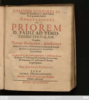 Johannis Gerhardi ... Adnotationes Ad Priorem D. Pauli Ad Timotheum Epistolam : In quibus Textus declaratur, quaestiones dubiae solvuntur, observationes eruuntur, & loca in speciem pugnantia quam brevissime conciliantur ...