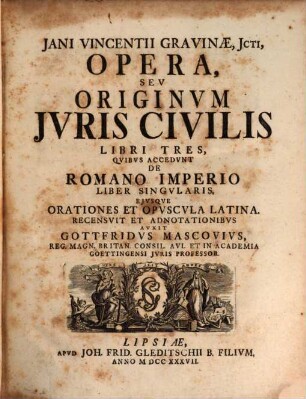 Jani Vincentii Gravinæ, JCti, Opera, Sev Originvm Jvris Civilis Libri Tres : Qvibvs Accedvnt De Romano Imperio Liber Singvlaris, Ejvsqve Orationes Et Opvscvla Latina