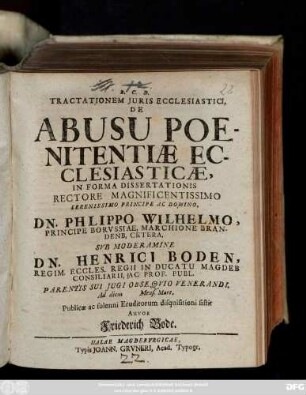 Tractationem Juris Ecclesiastici, De Abusu Poenitentiæ Ecclesiasticæ, In Forma Dissertationis ... Svb Moderamine Dn. Henrici Boden ... Parentis Sui Jugi Obseqvio Venerandi. Ad diem Mens. Mart. Publicæ ac solenni Eruditorum disquisitioni sistit Autor Friederich Bode