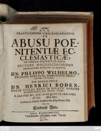 Tractationem Juris Ecclesiastici, De Abusu Poenitentiæ Ecclesiasticæ, In Forma Dissertationis ... Svb Moderamine Dn. Henrici Boden ... Parentis Sui Jugi Obseqvio Venerandi. Ad diem Mens. Mart. Publicæ ac solenni Eruditorum disquisitioni sistit Autor Friederich Bode