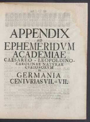 Appendix Ad Ephemeridum Academiae Caesareo-Leopoldino Carolinae Naturae Curiosorum in Germania Centurias VII. et VII. [VIII.]