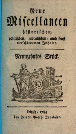 Neue Miscellaneen historischen, politischen, moralischen, auch sonst verschiedenen Inhalts. 19. 1784