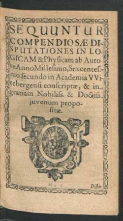 Sequuntur Compendiosae Disputationes In Logicam & Physicam ab Autore ...