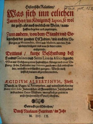 Historische Relation, Was sich inn etlichen Jaren hero, im Königreich Iapon, so wol im geist- als auch weltlichen Wesen, namhafftes begeben vnd zugetragen : Zum andern, von dem Stand vnd Gelegenheit der gantzen OstIndien ... Drittens, kurtze Beschreibung deß Landts Guinea vnd Serra Lioa in Africa ligendt ...