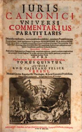 Juris Canonici Universi Commentarivs Paratitlaris, Seu Dilucida Explicatio : nova methodo exhibita, omnium Pontificiarum Decretalium, quae continentur in quinque libris Gregorii IX. ... statuitur ... ; Opus Digestum quinque Tomis respondentibus quinque libris Decretalium, 5