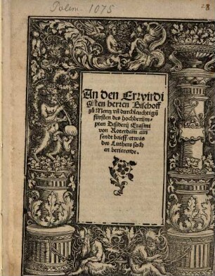 An den Erwirdigisten herren Bischoff zu Mentz vn[d] durchleuchtig[e]n fürsten des hochberümpten Desiderij Erasmi von Roterdam ain sendtbrieff etwas des Luthers sachen berierende