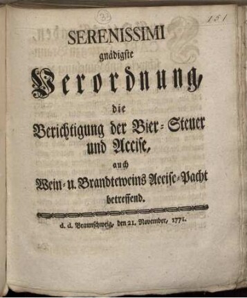 Serenissimi gnädigste Verordnung, die Berichtigung der Bier-Steuer und Accise, auch Wein- u. Brandteweins Accise-Pacht betreffend : d. d. Braunschweig, den 21. November, 1771