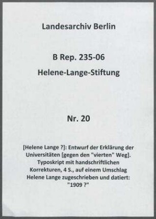 [Helene Lange ?]: Entwurf der Erklärung der Universitäten [gegen den "vierten" Weg]. Typoskript mit handschriftlichen Korrekturen, 4 S., auf einem Umschlag Helene Lange zugeschrieben und datiert: "1909 ?"