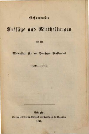 Gesammelte Aufsätze und Mittheilungen aus dem Börsenblatt für den Deutschen Buchhandel : 1869 - 1873