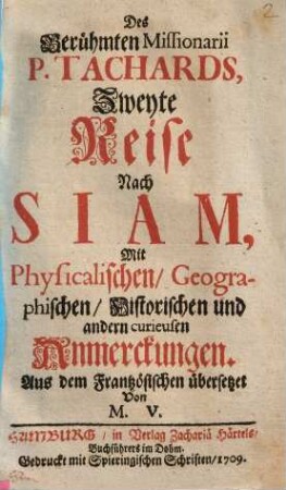 Des Berühmten Missionarii P. Tachards, Zweyte Reise Nach Siam : mit Physikalischen, Geographischen, Historischen und andern curieusen Anmerckungen