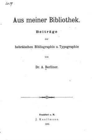 Aus meiner Bibliothek : Beiträge zur hebräischen Bibliographie und Typographie / von A. Berliner