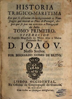 Historia Tragico-Maritima Em que se escrevem chronologicamente os Naufragios que tiveraõ as Naos de Portugal, depois que se poz em exercicio a Navegação da India, 1