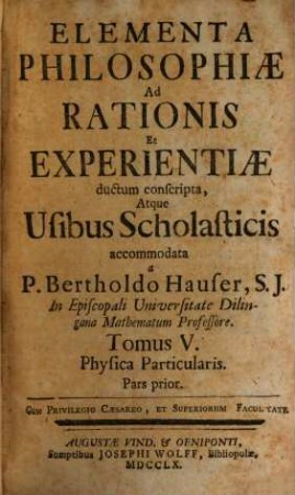 Elementa Philosophiae Ad Rationis Et Experientiae ductum conscripta, Atque Usibus Scholasticis accomodata. 5, Physica Particularis : Pars prior