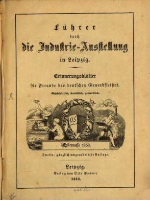 Führer durch die Industrie-Ausstellung in Leipzig : Oster-Messe 1850. Erinnerungsblätter für Freunde des deutschen Gewerbfleißes. Geschichtlich, Statistisch, gewerblich