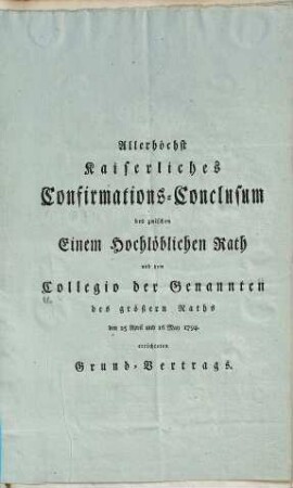 Allerhöchst Kaiserliches Confirmations-Conclusum des zwischen Einem ... Rath und dem Collegio der Genannten des größern Raths den 25. April und 16. May 1794 errichteten Grund-Vertrags