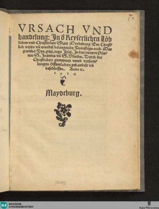 Ursach und handelung, In d' keyserlichen ... Statt Meydeburg, ein christlich wesen und wandel belangende : Dornstags nach Margarethe des VIIII. Tags Julii, In den zweyen Pfarren S. Joannis und S. Ulrichs, Durch die ... Gemeynen unnd Versammlungen offentlich gehandelt und beschlossen, Anno etc. 1524, Maydeburg