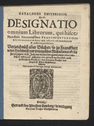 Catalogus Universalis, Hoc est: Designatio omnium Librorum, qui hisce Nundinis Autumnalibus Francofurtensibus & Lipsiensibus ab Anno 1628. vel novi vel emendatiores & auctiores prodierunt