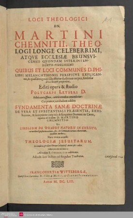 Prima Partis: Loci Theologici Dn. Martini Chemnitii, Theologi Longe Celeberrimi, Atqve Ecclesiæ Brunsvicensis Qvondam Svperintentendentis Fidelissimi : Quibus Et Loci Communes D. Philippi Melanchthonis Perspicve Explicantur, & quasi integrum Christianæ doctrinæ corpus, Ecclesiæ Dei sincerè proponitur