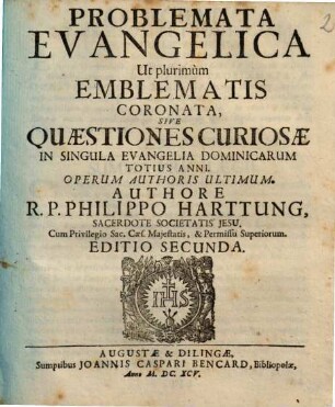 Problemata Evangelica Ut plurimùm Emblematis Coronata, Sive Quaestiones Curiosae In Singula Evangelia Dominicarum Totius Anni : Operum Authoris Ultimum