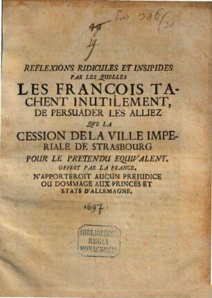 Réflexions ridicules ... par lesquelles les François tachent inutilement de persuader les Alliez, que la cession de la ville imperiale de Strasbourg le pretendu equivalent, offert par la France