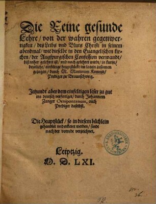 Die Reine gesunde Lehre, von der waren gegenwertigkeit, des Leibs vnd Bluts Christi in seinem abendmal : wie dieselbe in den Euangelischen kirchen, der Augspurgischen Confession verwandt, bißanher gelehret ist, vnd noch gelehret wirdt, in kurtze ... heuptstücke im latein zusamen gezogen
