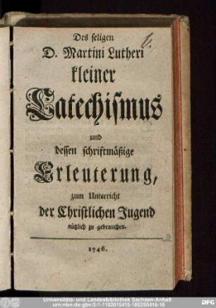 Des seligen D. Martin Lutheri Kleiner Catechismus und dessen schriftmäßige Erleuterung : zum Unterricht der christlichen Jugend nützlich zu gebrauchen